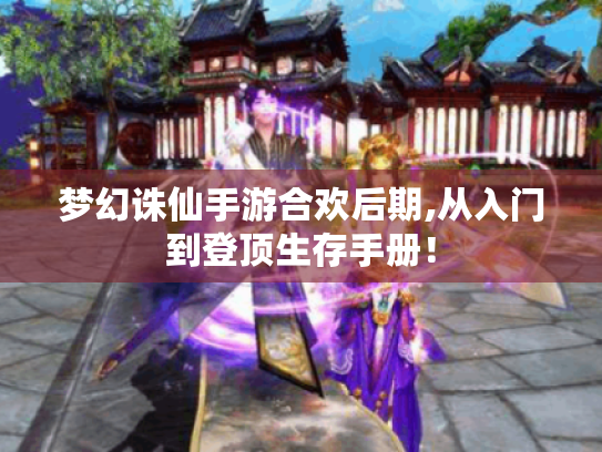 梦幻诛仙手游合欢后期,从入门到登顶生存手册! 梦幻诛仙手游合欢后期,从入门到登顶生存手册!