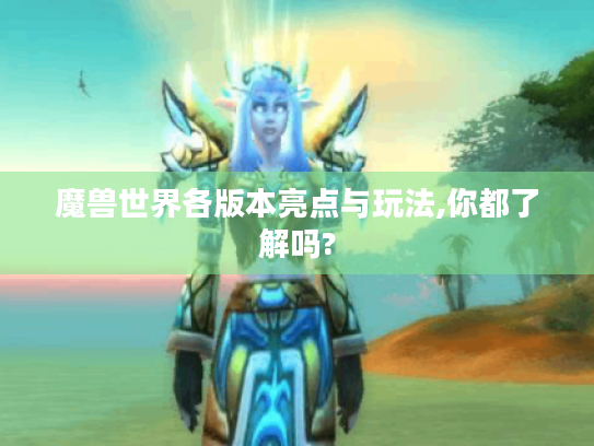 魔兽世界各版本亮点与玩法,你都了解吗? 魔兽世界各版本亮点与玩法,你都了解吗?
