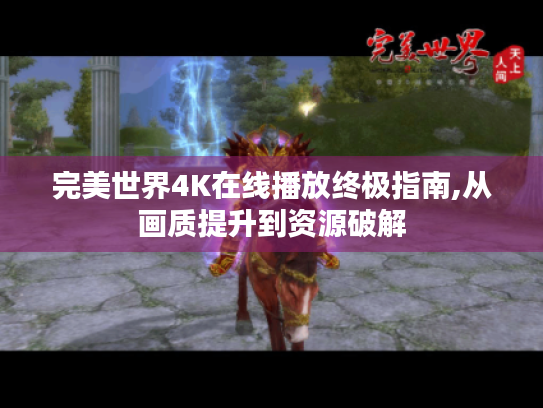 完美世界4K在线播放终极指南,从画质提升到资源破解
