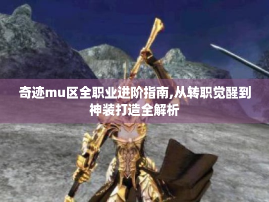 奇迹mu区全职业进阶指南,从转职觉醒到神装打造全解析 奇迹mu区全职业进阶指南,从转职觉醒到神装打造全解析