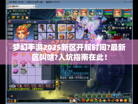 梦幻手游2025新区开服时间?最新区叫啥?入坑指南在此! 梦幻手游2025新区开服时间?最新区叫啥?入坑指南在此!