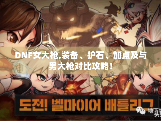 DNF女大枪,装备、护石、加点及与男大枪对比攻略! DNF女大枪,装备、护石、加点及与男大枪对比攻略!