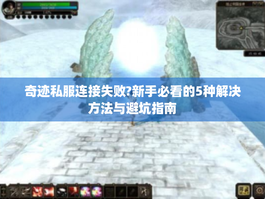 奇迹私服连接失败?新手必看的5种解决方法与避坑指南 奇迹私服连接失败?新手必看的5种解决方法与避坑指南