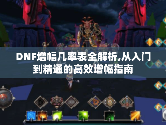 DNF增幅几率表全解析,从入门到精通的高效增幅指南