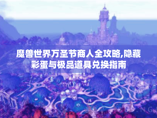 魔兽世界万圣节商人全攻略,隐藏彩蛋与极品道具兑换指南 魔兽世界万圣节商人全攻略,隐藏彩蛋与极品道具兑换指南