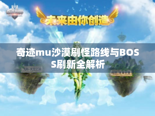 奇迹mu沙漠刷怪路线与BOSS刷新全解析 奇迹mu沙漠刷怪路线与BOSS刷新全解析