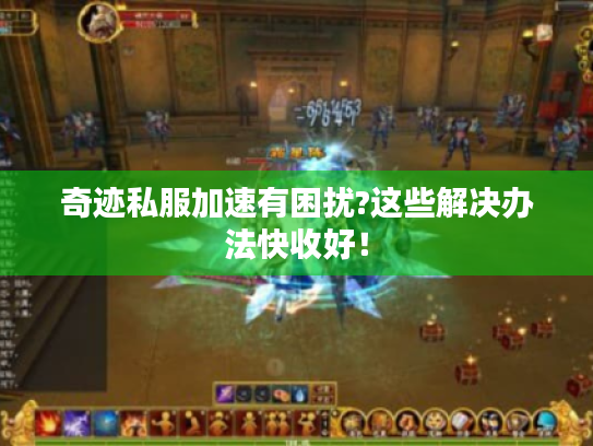 奇迹私服加速有困扰?这些解决办法快收好! 奇迹私服加速有困扰?这些解决办法快收好!