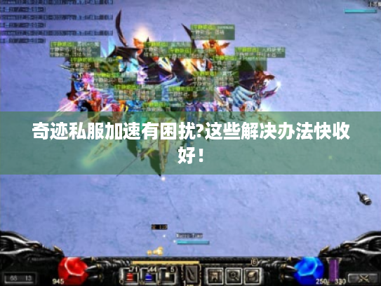 奇迹私服加速有困扰?这些解决办法快收好! 奇迹私服加速有困扰?这些解决办法快收好!