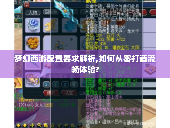 梦幻西游配置要求解析,如何从零打造流畅体验? 梦幻西游配置要求解析,如何从零打造流畅体验?
