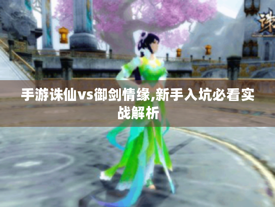 手游诛仙vs御剑情缘,新手入坑必看实战解析 手游诛仙vs御剑情缘,新手入坑必看实战解析