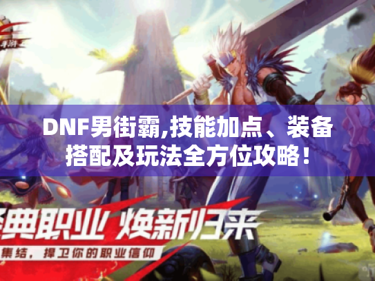 DNF男街霸,技能加点、装备搭配及玩法全方位攻略! DNF男街霸,技能加点、装备搭配及玩法全方位攻略!