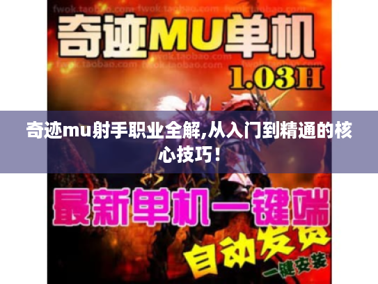 奇迹mu射手职业全解,从入门到精通的核心技巧! 奇迹mu射手职业全解,从入门到精通的核心技巧!