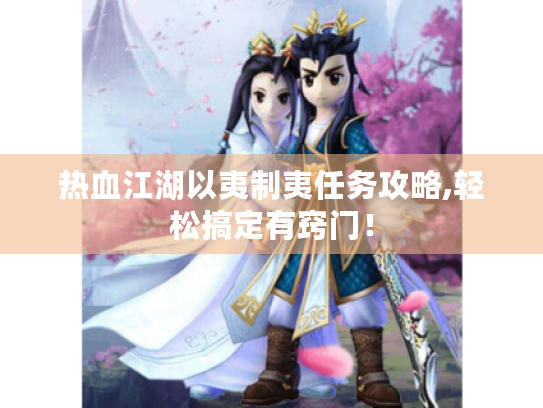热血江湖以夷制夷任务攻略,轻松搞定有窍门! 热血江湖以夷制夷任务攻略,轻松搞定有窍门!