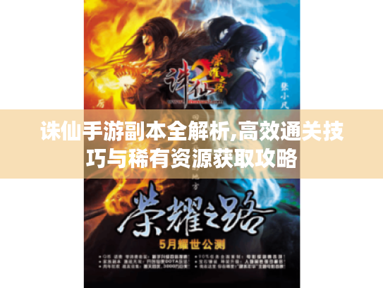 诛仙手游副本全解析,高效通关技巧与稀有资源获取攻略 诛仙手游副本全解析,高效通关技巧与稀有资源获取攻略