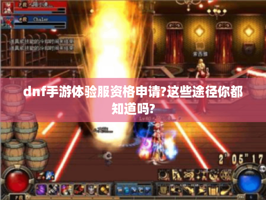 dnf手游体验服资格申请?这些途径你都知道吗? dnf手游体验服资格申请?这些途径你都知道吗?