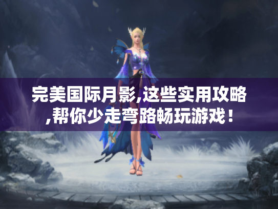 完美国际月影,这些实用攻略,帮你少走弯路畅玩游戏! 完美国际月影,这些实用攻略,帮你少走弯路畅玩游戏!