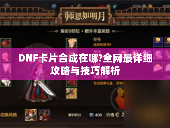 DNF卡片合成在哪?全网最详细攻略与技巧解析 DNF卡片合成在哪?全网最详细攻略与技巧解析