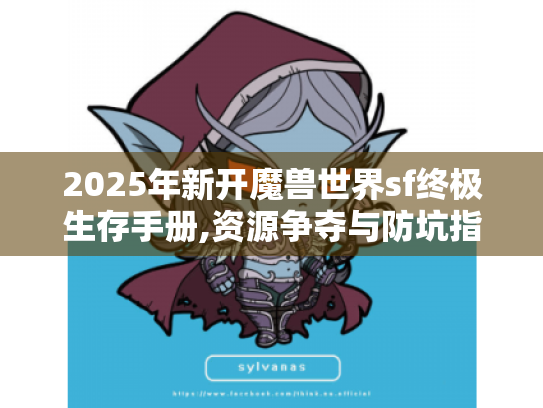 2025年新开魔兽世界sf终极生存手册,资源争夺与防坑指南