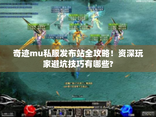 奇迹mu私服发布站全攻略!资深玩家避坑技巧有哪些? 奇迹mu私服发布站全攻略!资深玩家避坑技巧有哪些?