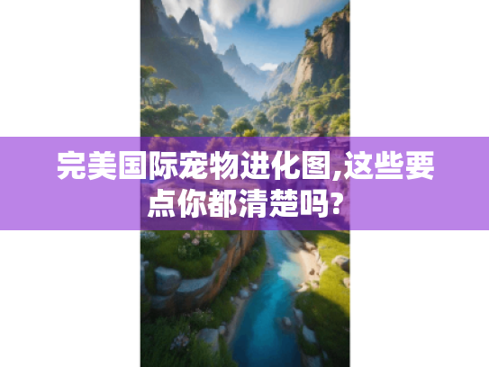 完美国际宠物进化图,这些要点你都清楚吗? 完美国际宠物进化图,这些要点你都清楚吗?