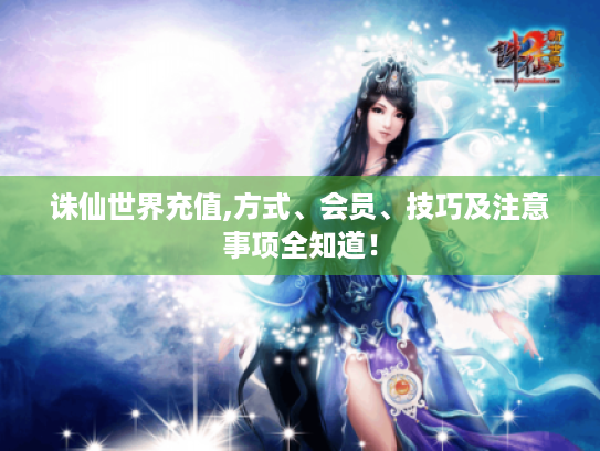 诛仙世界充值,方式、会员、技巧及注意事项全知道！
