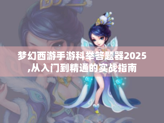 梦幻西游手游科举答题器2025,从入门到精通的实战指南