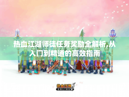 热血江湖师徒任务奖励全解析,从入门到精通的高效指南 热血江湖师徒任务奖励全解析,从入门到精通的高效指南