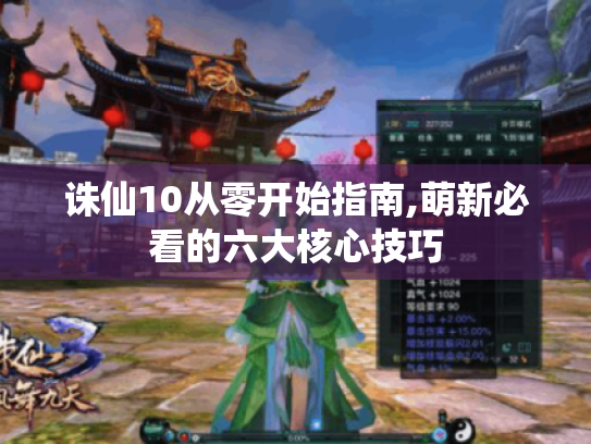 诛仙10从零开始指南,萌新必看的六大核心技巧 诛仙10从零开始指南,萌新必看的六大核心技巧