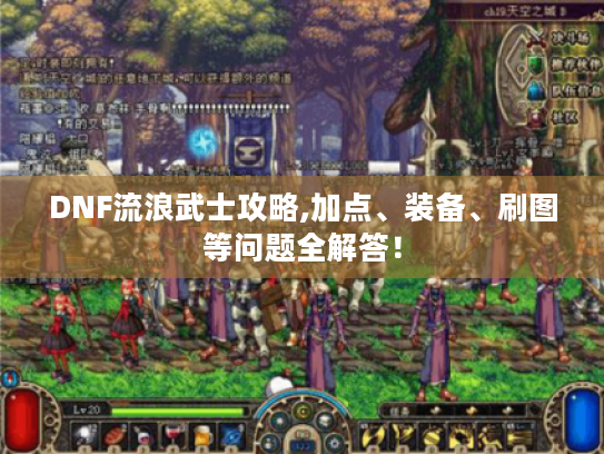 DNF流浪武士攻略,加点、装备、刷图等问题全解答! DNF流浪武士攻略,加点、装备、刷图等问题全解答!