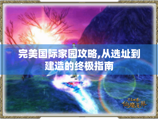 完美国际家园攻略,从选址到建造的终极指南 完美国际家园攻略,从选址到建造的终极指南