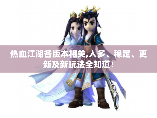 热血江湖各版本相关,人多、稳定、更新及新玩法全知道! 热血江湖各版本相关,人多、稳定、更新及新玩法全知道!