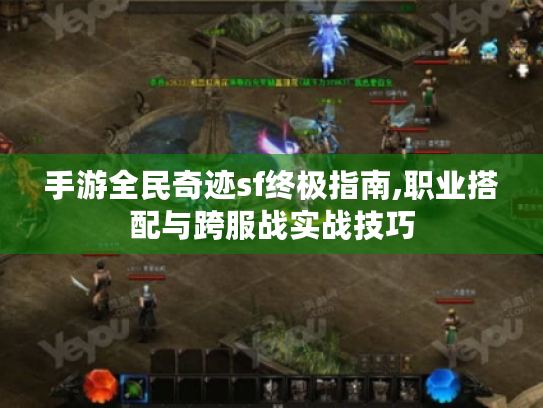 手游全民奇迹sf终极指南,职业搭配与跨服战实战技巧 手游全民奇迹sf终极指南,职业搭配与跨服战实战技巧