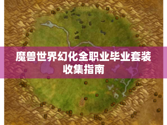 魔兽世界幻化全职业毕业套装收集指南 魔兽世界幻化全职业毕业套装收集指南