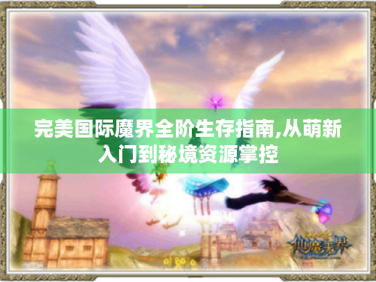 完美国际魔界全阶生存指南,从萌新入门到秘境资源掌控 完美国际魔界全阶生存指南,从萌新入门到秘境资源掌控
