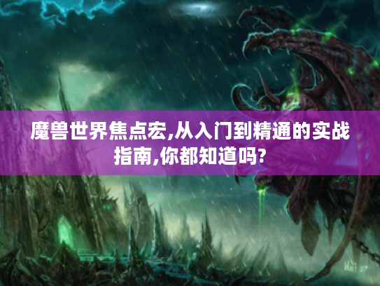 魔兽世界焦点宏,从入门到精通的实战指南,你都知道吗? 魔兽世界焦点宏,从入门到精通的实战指南,你都知道吗?