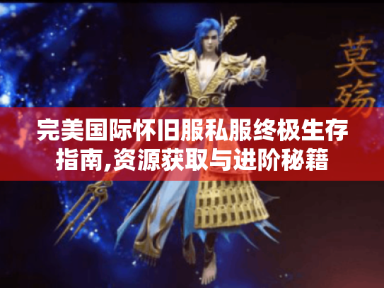 完美国际怀旧服私服终极生存指南,资源获取与进阶秘籍