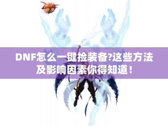 DNF怎么一键捡装备?这些方法及影响因素你得知道！