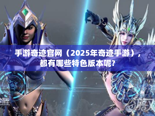 手游奇迹官网(2025年奇迹手游),都有哪些特色版本呢? 手游奇迹官网(2025年奇迹手游),都有哪些特色版本呢?