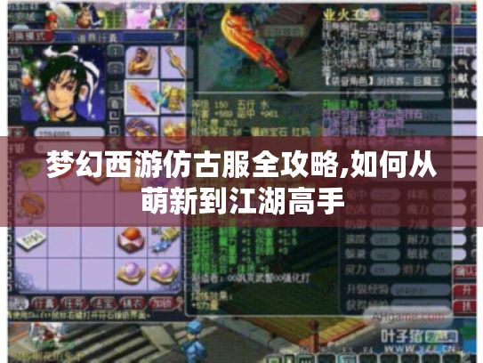 梦幻西游仿古服全攻略,如何从萌新到江湖高手 梦幻西游仿古服全攻略,如何从萌新到江湖高手