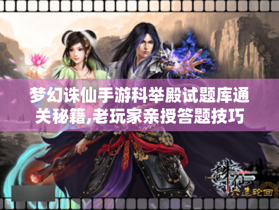 梦幻诛仙手游科举殿试题库通关秘籍,老玩家亲授答题技巧 梦幻诛仙手游科举殿试题库通关秘籍,老玩家亲授答题技巧