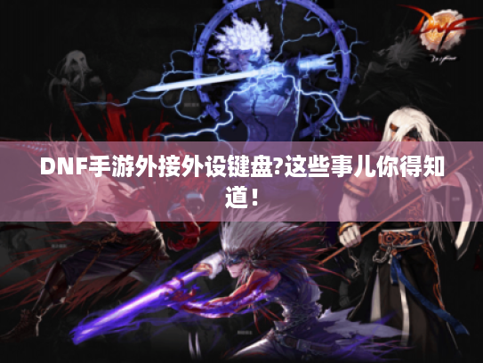 DNF手游外接外设键盘?这些事儿你得知道! DNF手游外接外设键盘?这些事儿你得知道!