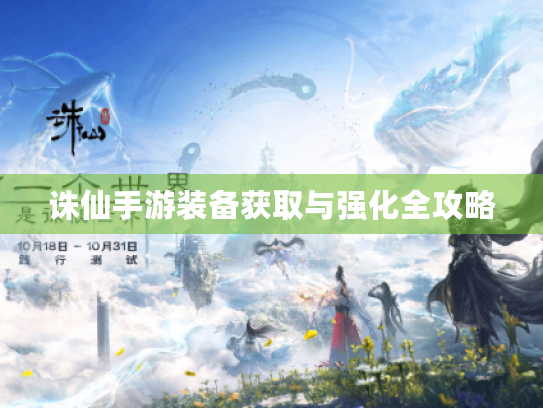 诛仙手游装备获取与强化全攻略 诛仙手游装备获取与强化全攻略