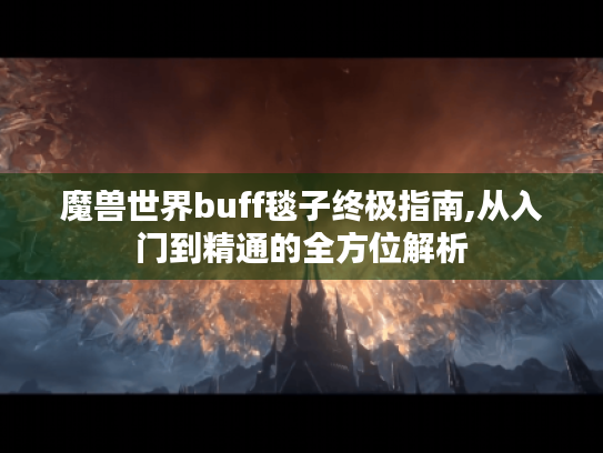 魔兽世界buff毯子终极指南,从入门到精通的全方位解析 魔兽世界buff毯子终极指南,从入门到精通的全方位解析