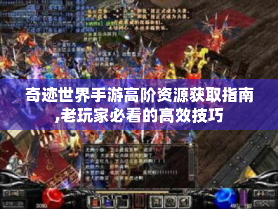 奇迹世界手游高阶资源获取指南,老玩家必看的高效技巧 奇迹世界手游高阶资源获取指南,老玩家必看的高效技巧
