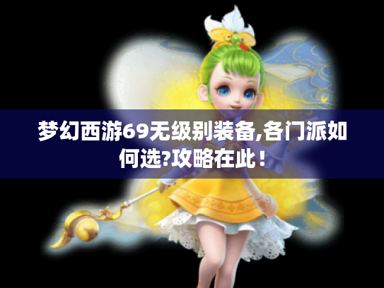 梦幻西游69无级别装备,各门派如何选?攻略在此! 梦幻西游69无级别装备,各门派如何选?攻略在此!