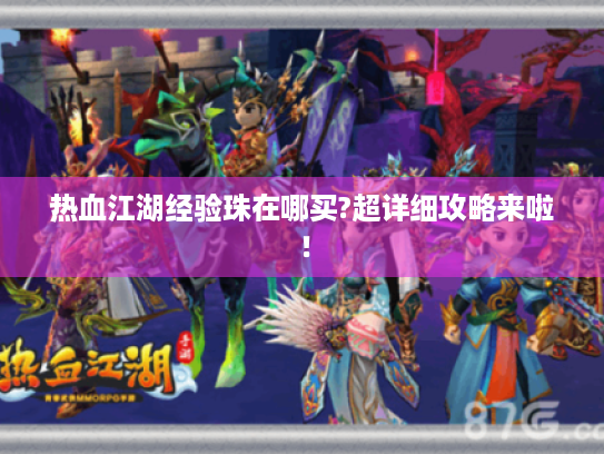 热血江湖经验珠在哪买?超详细攻略来啦! 热血江湖经验珠在哪买?超详细攻略来啦!