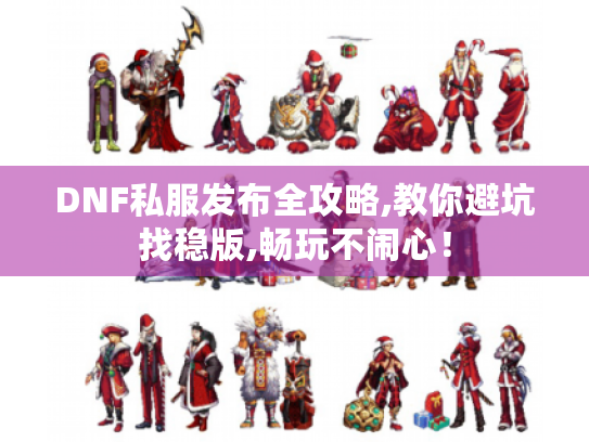 DNF私服发布全攻略,教你避坑找稳版,畅玩不闹心! DNF私服发布全攻略,教你避坑找稳版,畅玩不闹心!