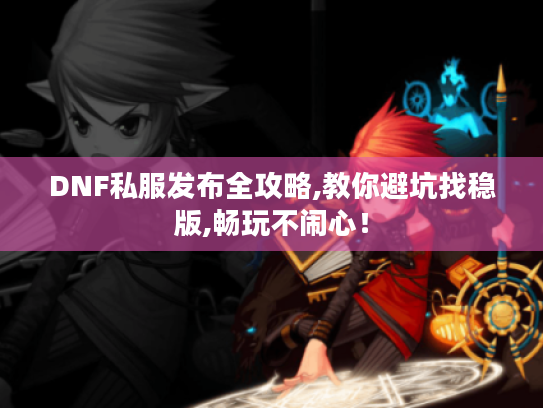 DNF私服发布全攻略,教你避坑找稳版,畅玩不闹心! DNF私服发布全攻略,教你避坑找稳版,畅玩不闹心!