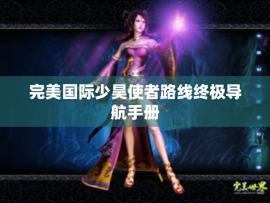 完美国际少昊使者路线终极导航手册 完美国际少昊使者路线终极导航手册