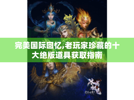 完美国际回忆,老玩家珍藏的十大绝版道具获取指南 完美国际回忆,老玩家珍藏的十大绝版道具获取指南